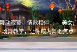 舞动寂寞，情歌相伴 —— 美女广场舞教学，让你成为舞池焦点！
