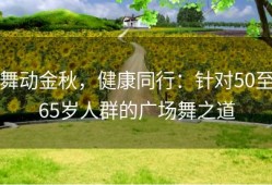 舞动金秋，健康同行：针对50至65岁人群的广场舞之道