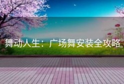 舞动人生：广场舞安装全攻略