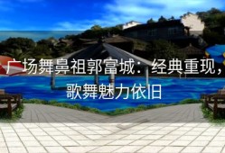 广场舞鼻祖郭富城：经典重现，歌舞魅力依旧