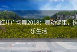 红儿广场舞2018：舞动健康，快乐生活