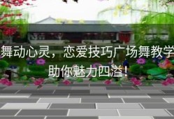 舞动心灵，恋爱技巧广场舞教学助你魅力四溢！