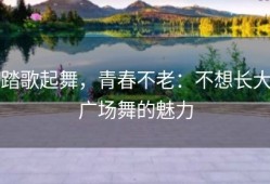 踏歌起舞，青春不老：不想长大广场舞的魅力