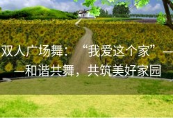 双人广场舞：“我爱这个家”——和谐共舞，共筑美好家园