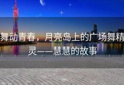 舞动青春，月亮岛上的广场舞精灵——慧慧的故事