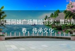 阿哥阿妹广场舞恰恰步：舞动青春，传承文化