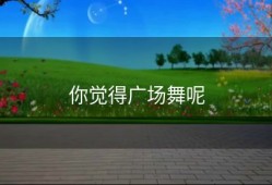 你觉得广场舞呢