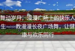 舞动岁月，漫漫广场上的快乐人生——教漫漫长夜广场舞，让健康与欢乐同行