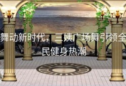 舞动新时代，三姨广场舞引领全民健身热潮