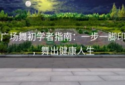 广场舞初学者指南：一步一脚印，舞出健康人生
