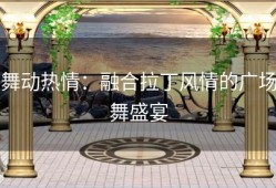 舞动热情：融合拉丁风情的广场舞盛宴