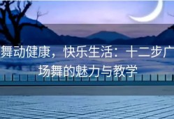 舞动健康，快乐生活：十二步广场舞的魅力与教学