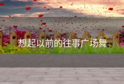 想起以前的往事广场舞