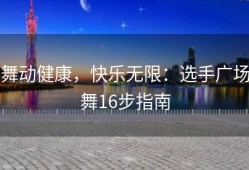 舞动健康，快乐无限：选手广场舞16步指南