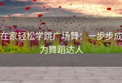 在家轻松学跳广场舞：一步步成为舞蹈达人