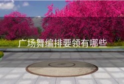 广场舞编排要领有哪些