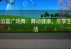 泊富广场舞：舞动健康，乐享生活
