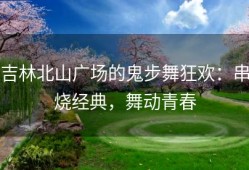 吉林北山广场的鬼步舞狂欢：串烧经典，舞动青春