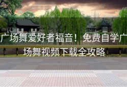 广场舞爱好者福音！免费自学广场舞视频下载全攻略