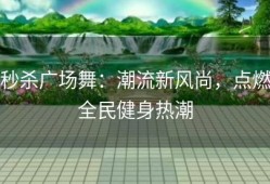 秒杀广场舞：潮流新风尚，点燃全民健身热潮