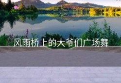 风雨桥上的大爷们广场舞