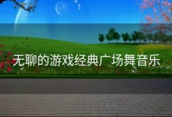 无聊的游戏经典广场舞音乐