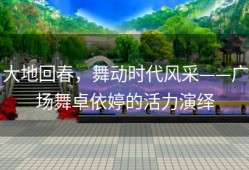 大地回春，舞动时代风采——广场舞卓依婷的活力演绎