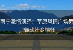 南宁激情演绎：草原风情广场舞，舞动壮乡情怀