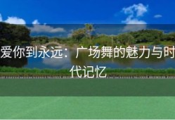 爱你到永远：广场舞的魅力与时代记忆