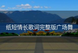 纸短情长歌词完整版广场舞