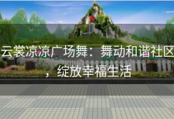 云裳凉凉广场舞：舞动和谐社区，绽放幸福生活