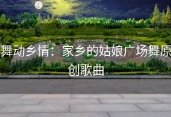 舞动乡情：家乡的姑娘广场舞原创歌曲