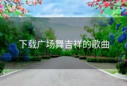 下载广场舞吉祥的歌曲