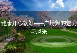健康开心就好——广场舞的魅力与风采
