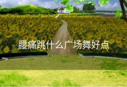 腰痛跳什么广场舞好点