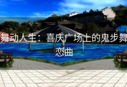 舞动人生：喜庆广场上的鬼步舞恋曲