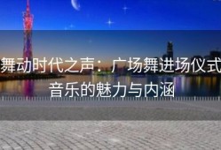 舞动时代之声：广场舞进场仪式音乐的魅力与内涵