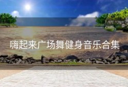 嗨起来广场舞健身音乐合集