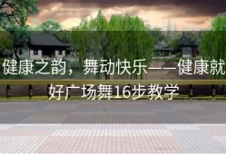 健康之韵，舞动快乐——健康就好广场舞16步教学