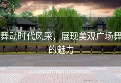 舞动时代风采，展现美观广场舞的魅力