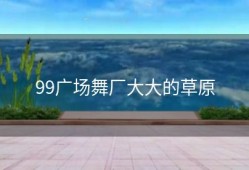 99广场舞厂大大的草原