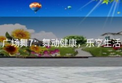 广场舞7：舞动健康，乐享生活