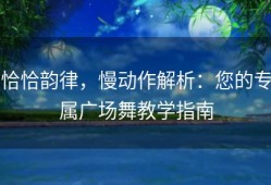 恰恰韵律，慢动作解析：您的专属广场舞教学指南