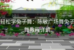 轻松学兔子舞：陈敏广场舞兔子舞教程详解