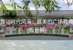 舞动时代风采：最美的广场舞模板分解
