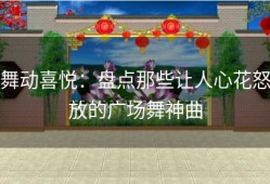 舞动喜悦：盘点那些让人心花怒放的广场舞神曲