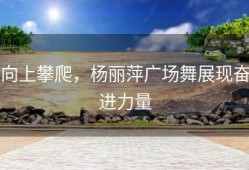 向上攀爬，杨丽萍广场舞展现奋进力量