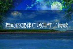 舞动的旋律广场舞红尘情歌