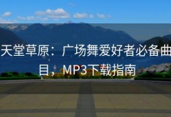 天堂草原：广场舞爱好者必备曲目，MP3下载指南