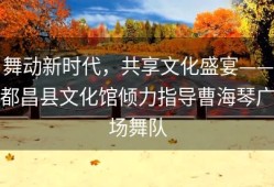 舞动新时代，共享文化盛宴——都昌县文化馆倾力指导曹海琴广场舞队
